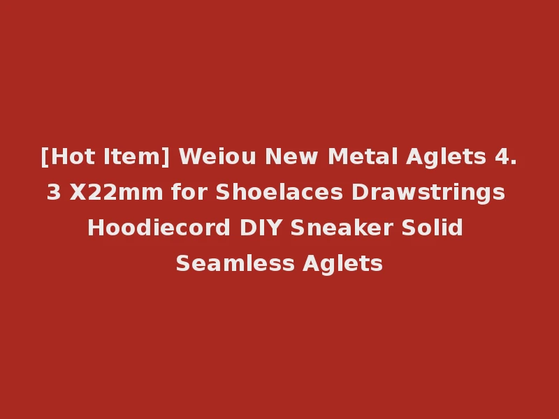 [Hot Item] Weiou New Metal Aglets 4.3 X22mm for Shoelaces Drawstrings Hoodiecord DIY Sneaker Solid Seamless Aglets