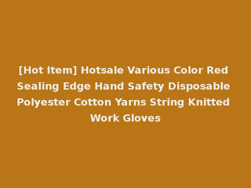 [Hot Item] Hotsale Various Color Red Sealing Edge Hand Safety Disposable Polyester Cotton Yarns String Knitted Work Gloves