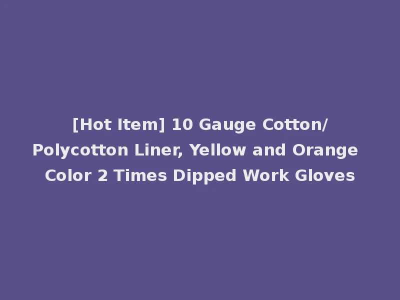 [Hot Item] 10 Gauge Cotton/Polycotton Liner, Yellow and Orange Color 2 Times Dipped Work Gloves