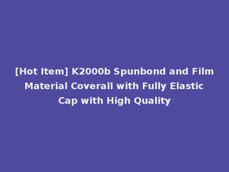 [Hot Item] K2000b Spunbond and Film Material Coverall with Fully Elastic Cap with High Quality