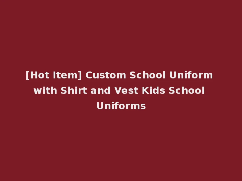 [Hot Item] Custom School Uniform with Shirt and Vest Kids School Uniforms