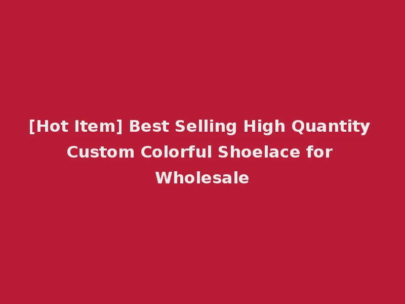 [Hot Item] Best Selling High Quantity Custom Colorful Shoelace for Wholesale