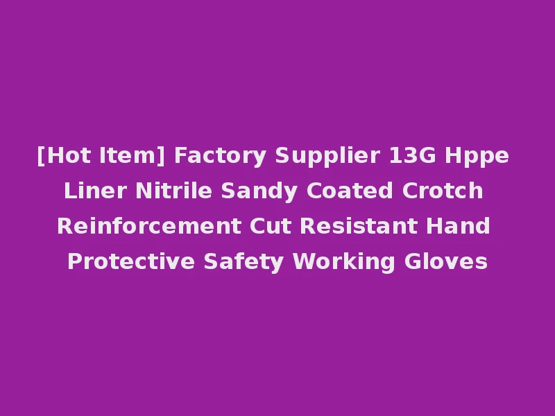 [Hot Item] Factory Supplier 13G Hppe Liner Nitrile Sandy Coated Crotch Reinforcement Cut Resistant Hand Protective Safety Working Gloves