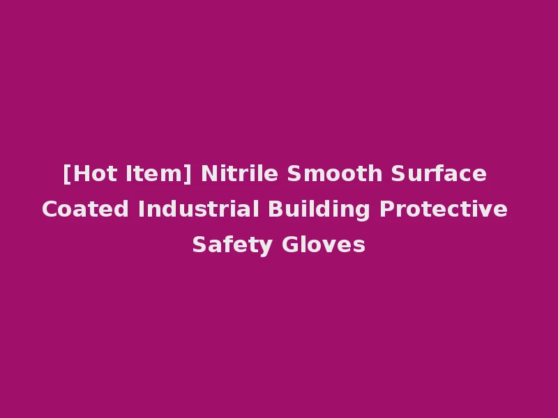 [Hot Item] Nitrile Smooth Surface Coated Industrial Building Protective Safety Gloves