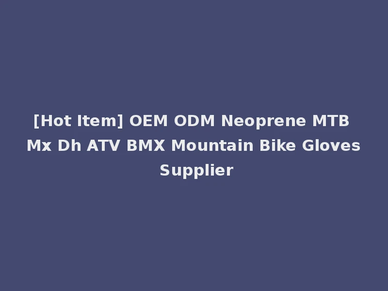 [Hot Item] OEM ODM Neoprene MTB Mx Dh ATV BMX Mountain Bike Gloves Supplier