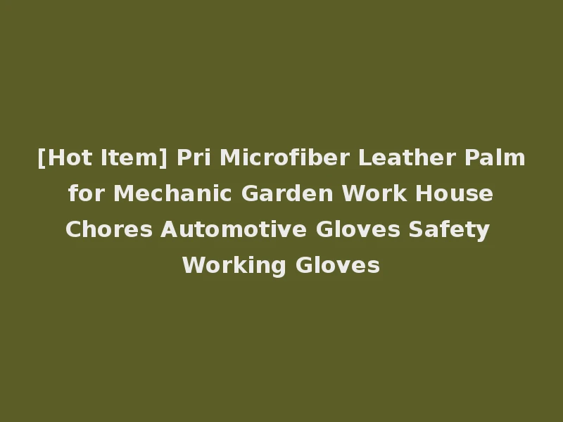 [Hot Item] Pri Microfiber Leather Palm for Mechanic Garden Work House Chores Automotive Gloves Safety Working Gloves
