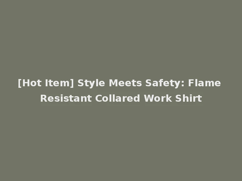 [Hot Item] Style Meets Safety: Flame Resistant Collared Work Shirt