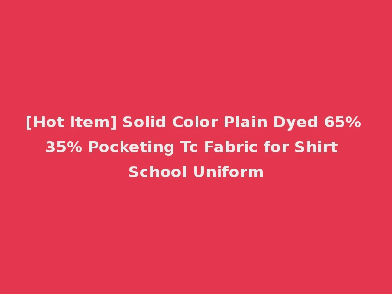 [Hot Item] Solid Color Plain Dyed 65% 35% Pocketing Tc Fabric for Shirt School Uniform