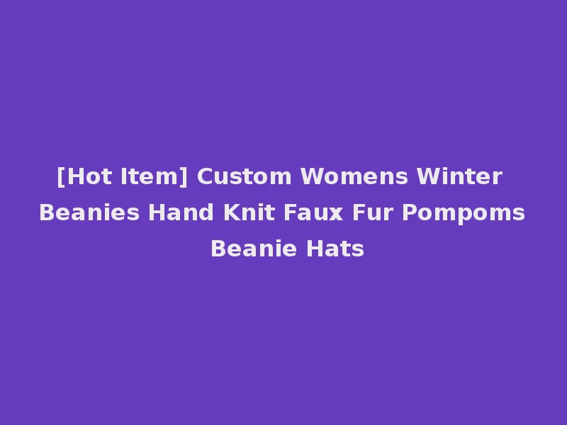 [Hot Item] Custom Womens Winter Beanies Hand Knit Faux Fur Pompoms Beanie Hats