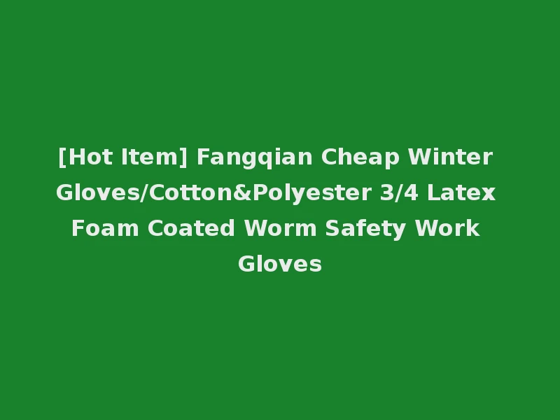 [Hot Item] Fangqian Cheap Winter Gloves/Cotton&Polyester 3/4 Latex Foam Coated Worm Safety Work Gloves