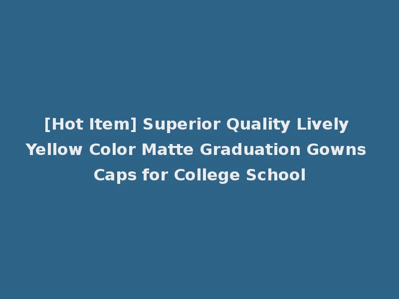 [Hot Item] Superior Quality Lively Yellow Color Matte Graduation Gowns Caps for College School