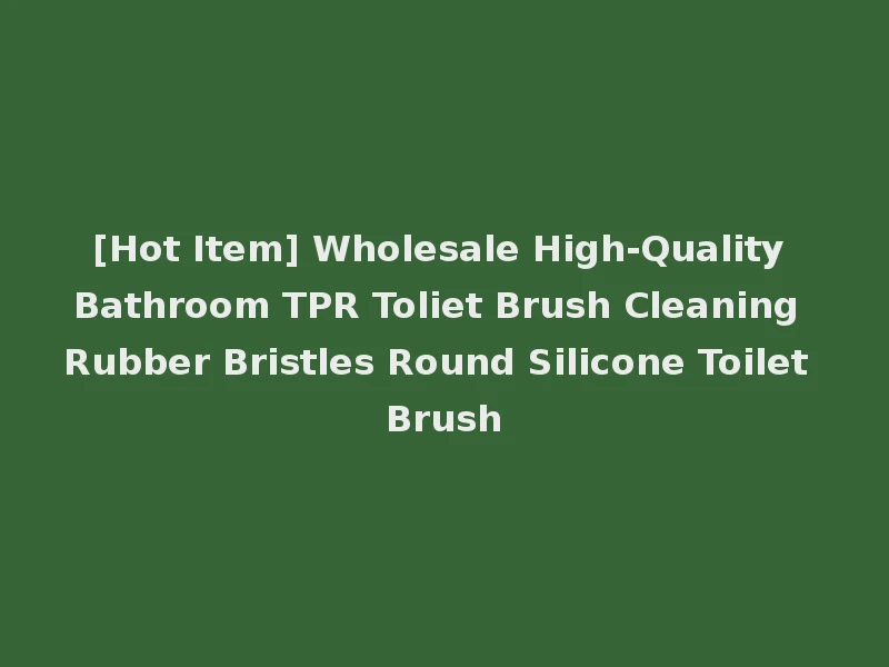 [Hot Item] Wholesale High-Quality Bathroom TPR Toliet Brush Cleaning Rubber Bristles Round Silicone Toilet Brush