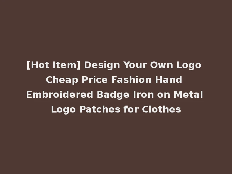 [Hot Item] Design Your Own Logo Cheap Price Fashion Hand Embroidered Badge Iron on Metal Logo Patches for Clothes
