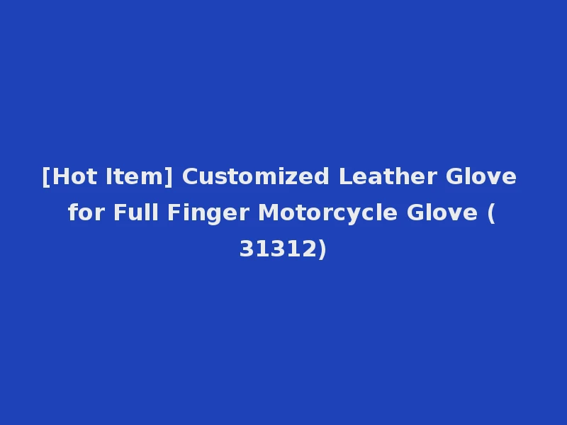 [Hot Item] Customized Leather Glove for Full Finger Motorcycle Glove (31312)