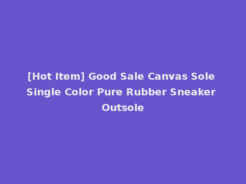 [Hot Item] Good Sale Canvas Sole Single Color Pure Rubber Sneaker Outsole