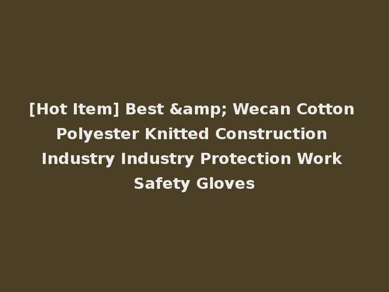 [Hot Item] Best & Wecan Cotton Polyester Knitted Construction Industry Industry Protection Work Safety Gloves