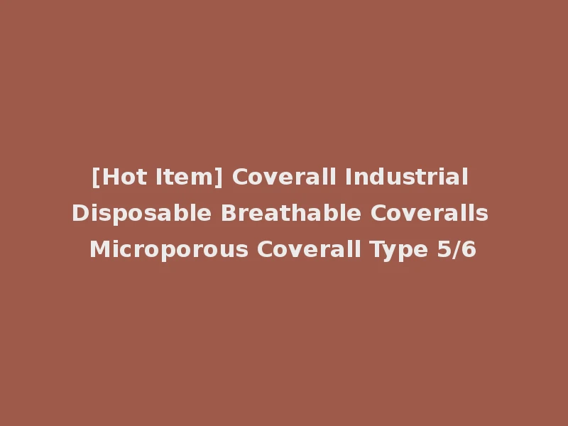 [Hot Item] Coverall Industrial Disposable Breathable Coveralls Microporous Coverall Type 5/6
