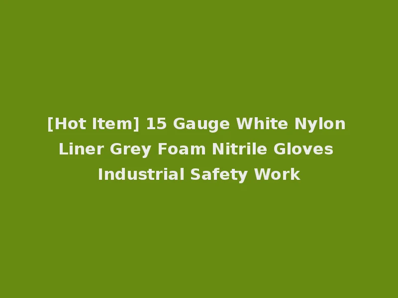 [Hot Item] 15 Gauge White Nylon Liner Grey Foam Nitrile Gloves Industrial Safety Work