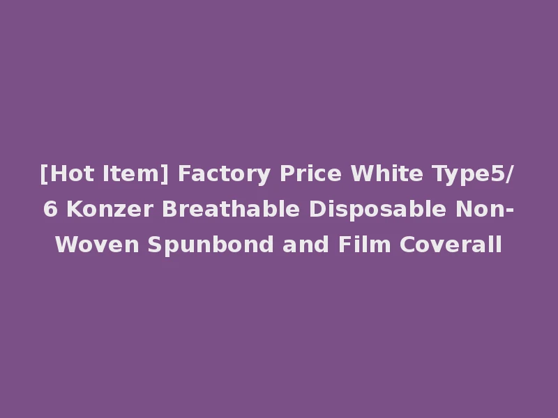 [Hot Item] Factory Price White Type5/6 Konzer Breathable Disposable Non-Woven Spunbond and Film Coverall