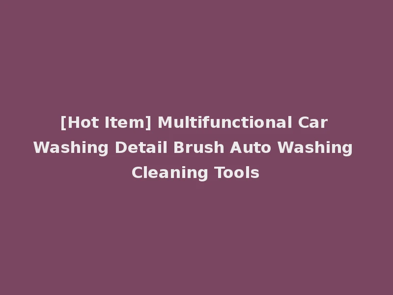 [Hot Item] Multifunctional Car Washing Detail Brush Auto Washing Cleaning Tools