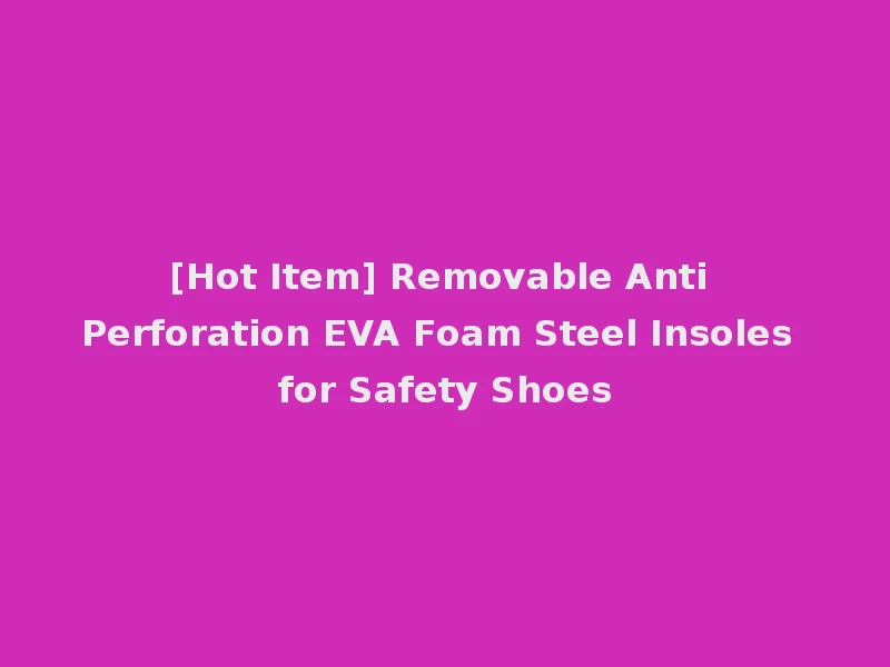 [Hot Item] Removable Anti Perforation EVA Foam Steel Insoles for Safety Shoes
