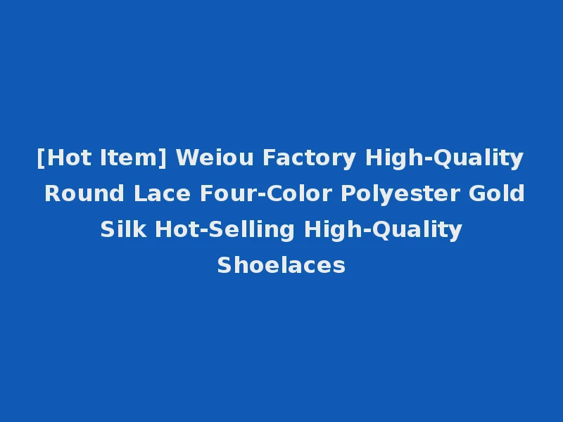 [Hot Item] Weiou Factory High-Quality Round Lace Four-Color Polyester Gold Silk Hot-Selling High-Quality Shoelaces