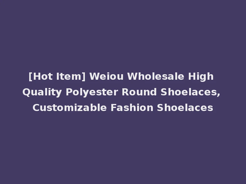 [Hot Item] Weiou Wholesale High Quality Polyester Round Shoelaces, Customizable Fashion Shoelaces