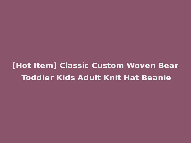 [Hot Item] Classic Custom Woven Bear Toddler Kids Adult Knit Hat Beanie