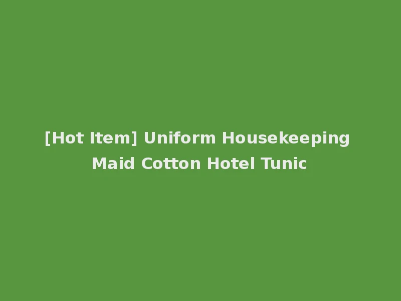[Hot Item] Uniform Housekeeping Maid Cotton Hotel Tunic