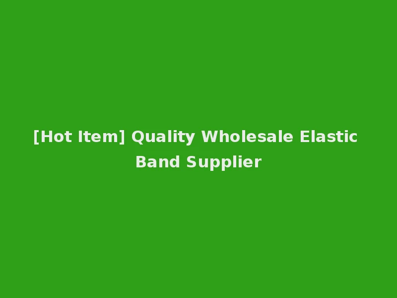 [Hot Item] Quality Wholesale Elastic Band Supplier