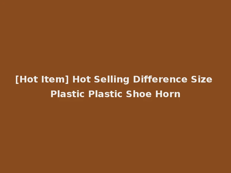 [Hot Item] Hot Selling Difference Size Plastic Plastic Shoe Horn