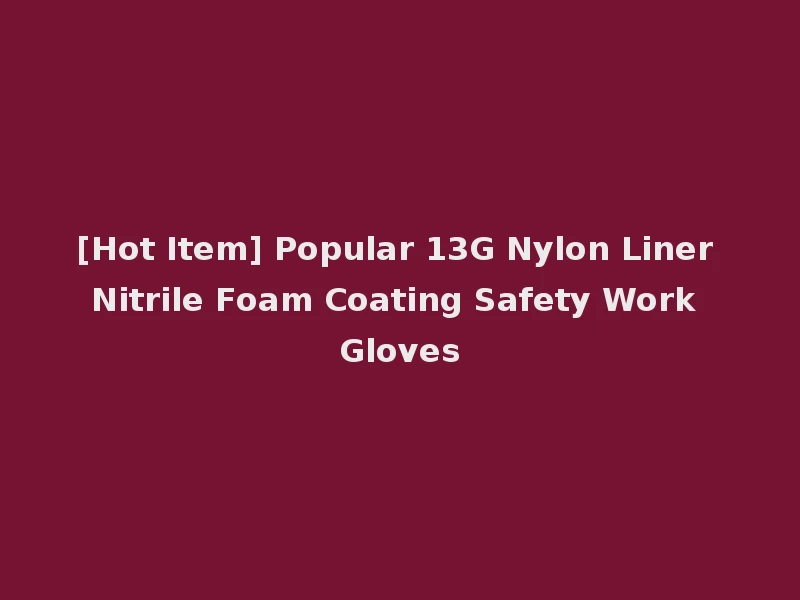 [Hot Item] Popular 13G Nylon Liner Nitrile Foam Coating Safety Work Gloves