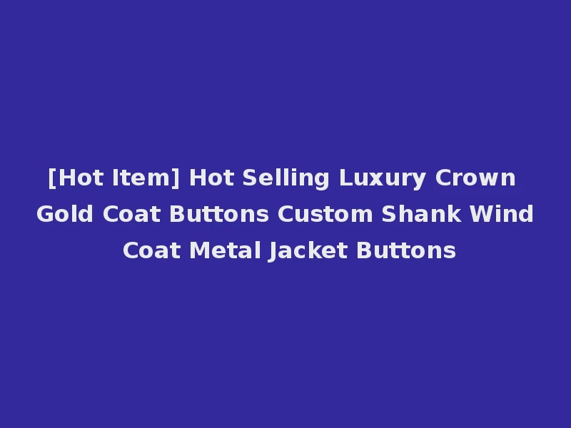 [Hot Item] Hot Selling Luxury Crown Gold Coat Buttons Custom Shank Wind Coat Metal Jacket Buttons