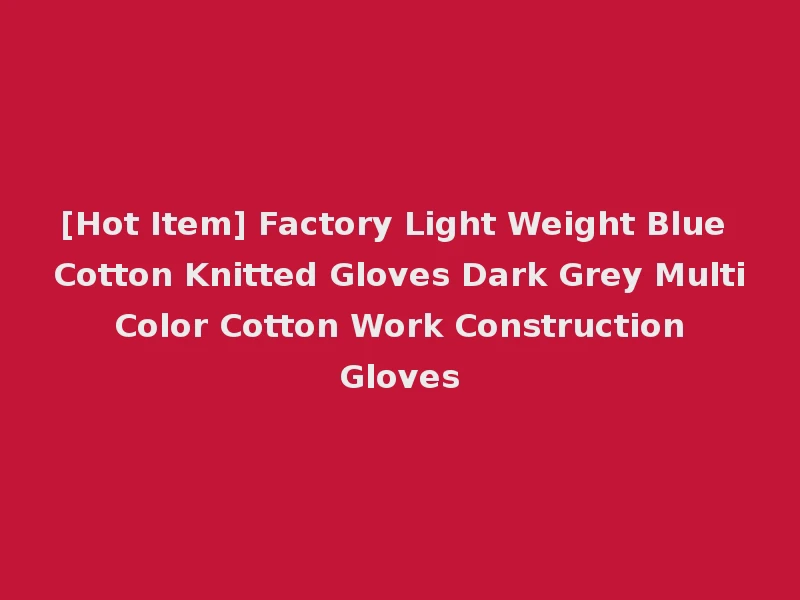 [Hot Item] Factory Light Weight Blue Cotton Knitted Gloves Dark Grey Multi Color Cotton Work Construction Gloves