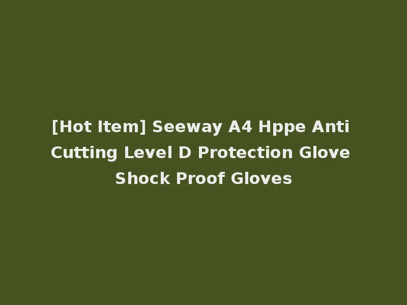 [Hot Item] Seeway A4 Hppe Anti Cutting Level D Protection Glove Shock Proof Gloves
