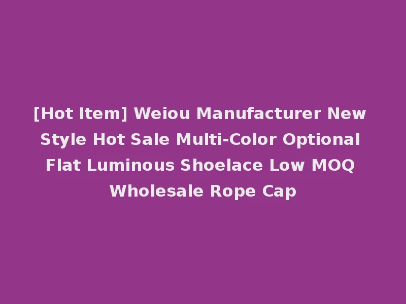 [Hot Item] Weiou Manufacturer New Style Hot Sale Multi-Color Optional Flat Luminous Shoelace Low MOQ Wholesale Rope Cap