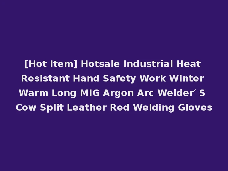 [Hot Item] Hotsale Industrial Heat Resistant Hand Safety Work Winter Warm Long MIG Argon Arc Welder′ S Cow Split Leather Red Welding Gloves