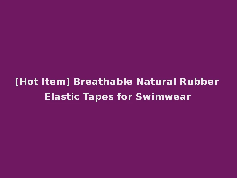 [Hot Item] Breathable Natural Rubber Elastic Tapes for Swimwear
