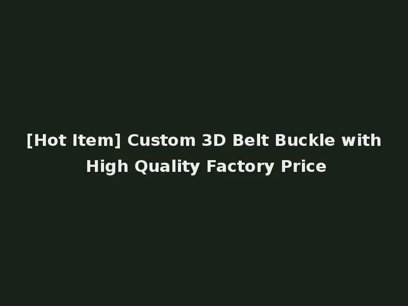 [Hot Item] Custom 3D Belt Buckle with High Quality Factory Price