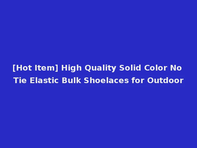 [Hot Item] High Quality Solid Color No Tie Elastic Bulk Shoelaces for Outdoor