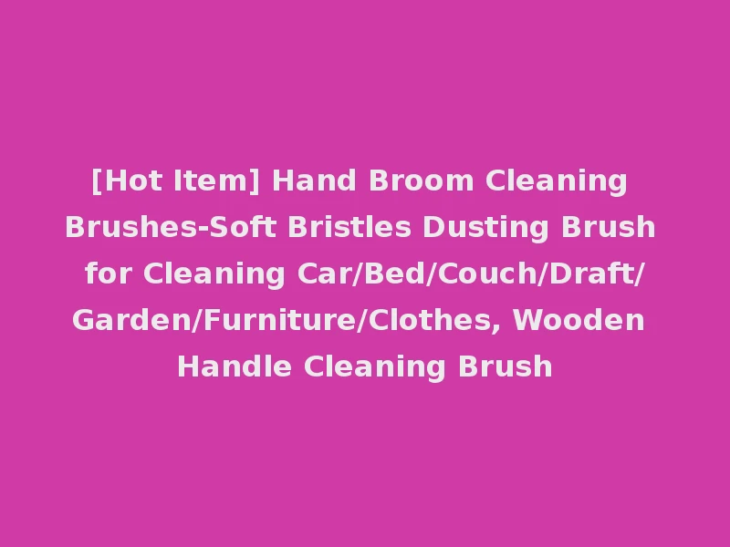 [Hot Item] Hand Broom Cleaning Brushes-Soft Bristles Dusting Brush for Cleaning Car/Bed/Couch/Draft/Garden/Furniture/Clothes, Wooden Handle Cleaning Brush