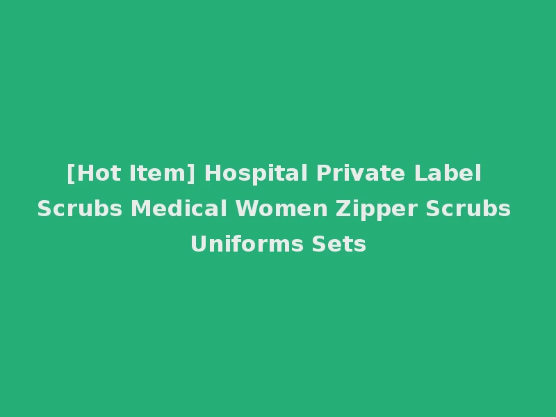 [Hot Item] Hospital Private Label Scrubs Medical Women Zipper Scrubs Uniforms Sets