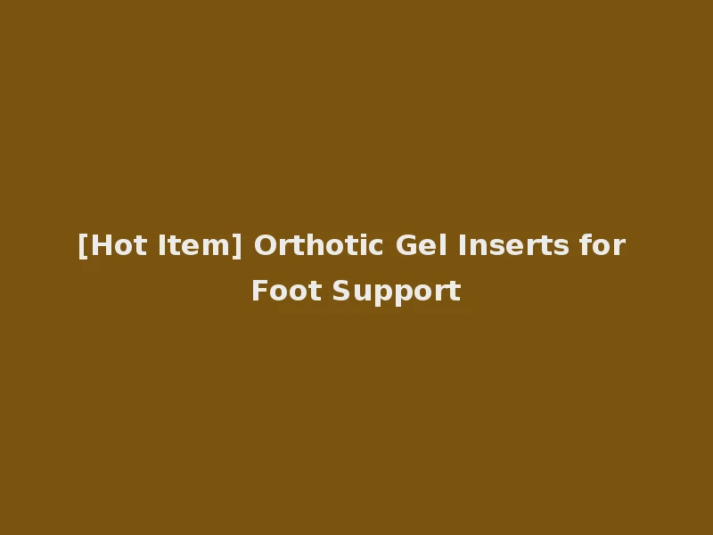 [Hot Item] Orthotic Gel Inserts for Foot Support