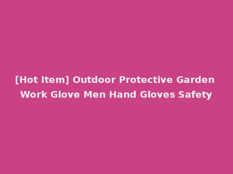 [Hot Item] Outdoor Protective Garden Work Glove Men Hand Gloves Safety