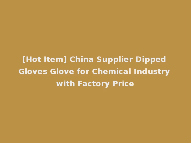 [Hot Item] China Supplier Dipped Gloves Glove for Chemical Industry with Factory Price