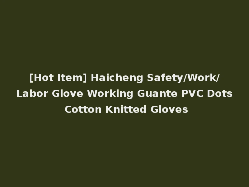 [Hot Item] Haicheng Safety/Work/Labor Glove Working Guante PVC Dots Cotton Knitted Gloves