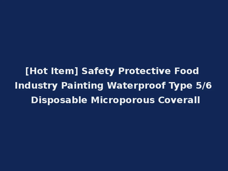 [Hot Item] Safety Protective Food Industry Painting Waterproof Type 5/6 Disposable Microporous Coverall