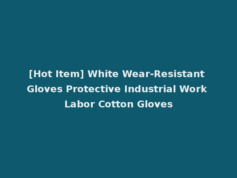 [Hot Item] White Wear-Resistant Gloves Protective Industrial Work Labor Cotton Gloves