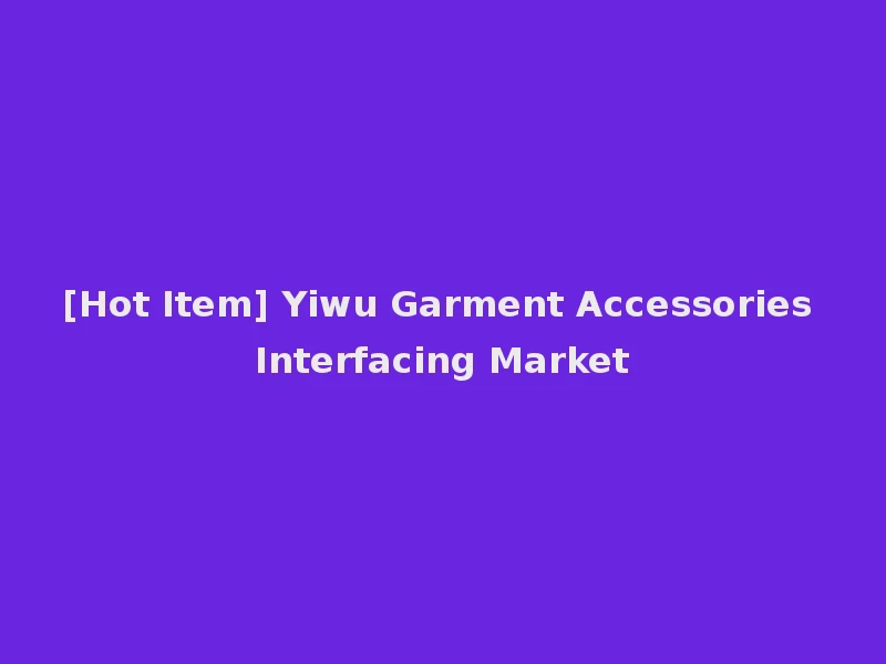[Hot Item] Yiwu Garment Accessories Interfacing Market