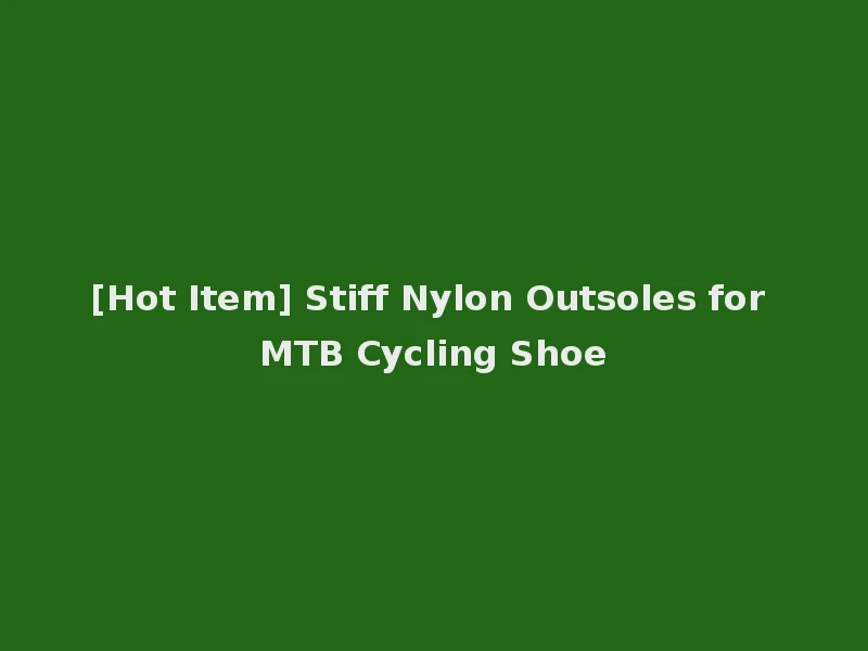 [Hot Item] Stiff Nylon Outsoles for MTB Cycling Shoe